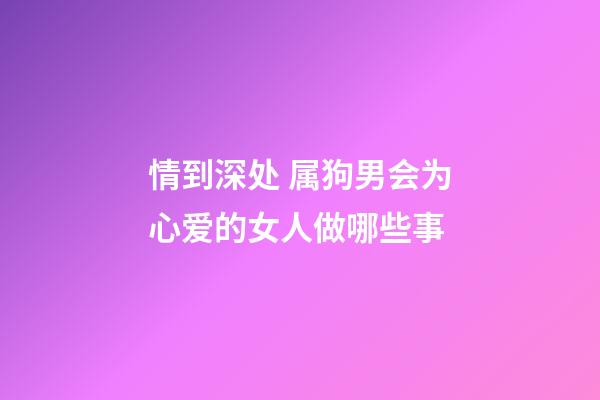 情到深处 属狗男会为心爱的女人做哪些事